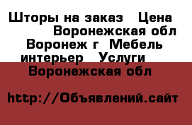 Шторы на заказ › Цена ­ 8 000 - Воронежская обл., Воронеж г. Мебель, интерьер » Услуги   . Воронежская обл.